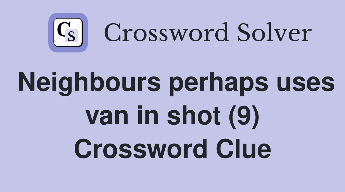 Neighbours perhaps uses van in shot (9) Crossword Clue
