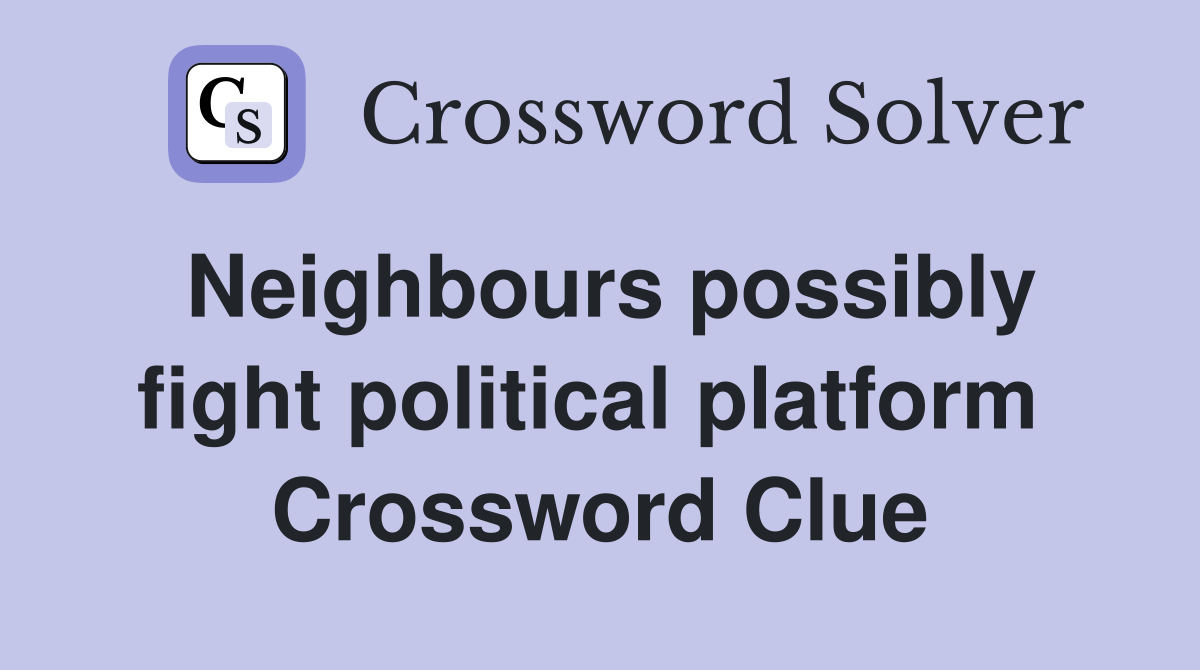Neighbours possibly fight political platform  Crossword Clue