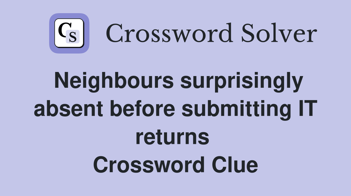 Neighbours surprisingly absent before submitting IT returns  Crossword Clue