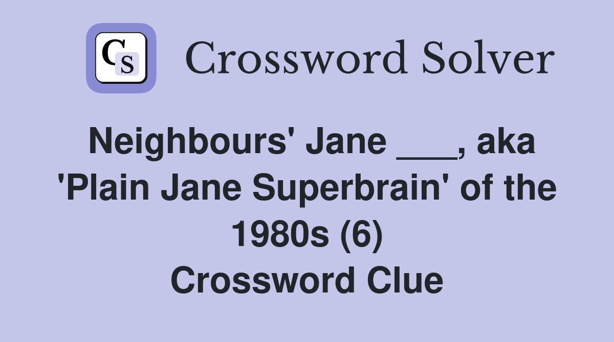 Neighbours' Jane ___, aka 'Plain Jane Superbrain' of the 1980s (6) Crossword Clue