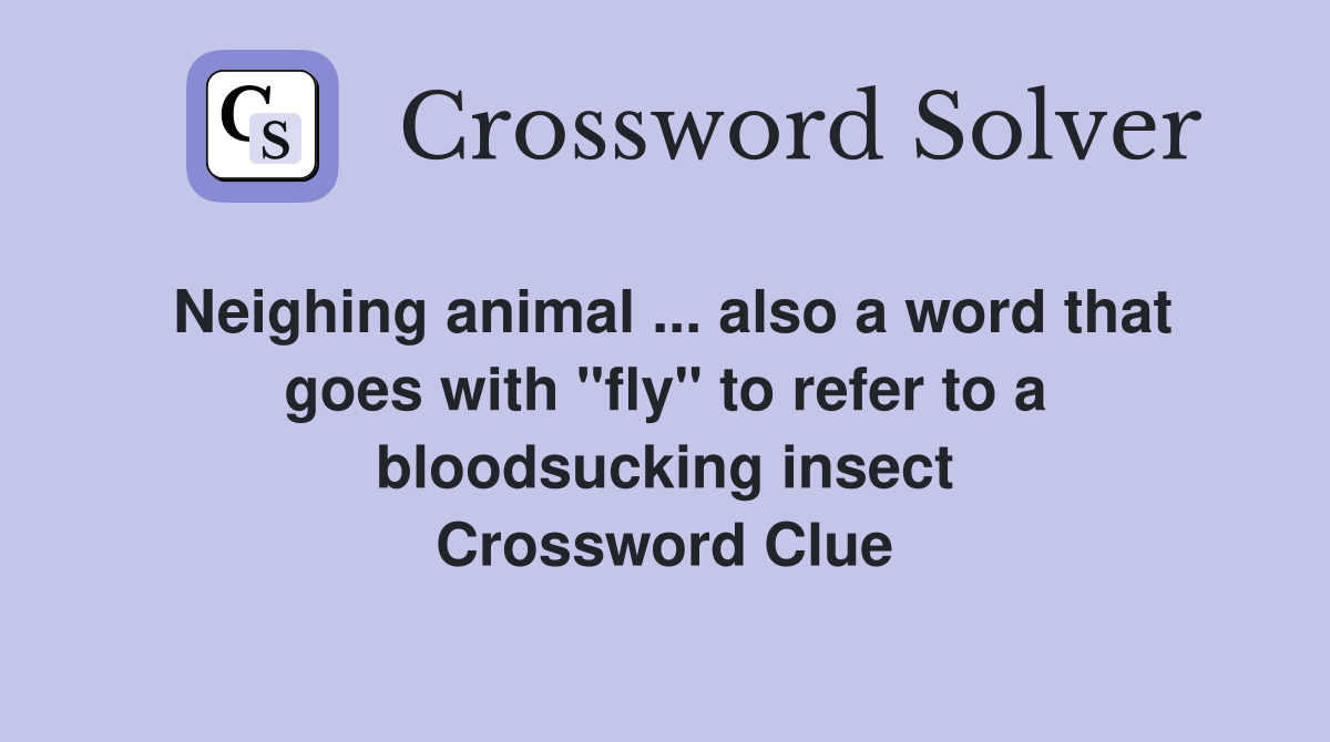 Neighing animal ... also a word that goes with "fly" to refer to a bloodsucking insect Crossword Clue