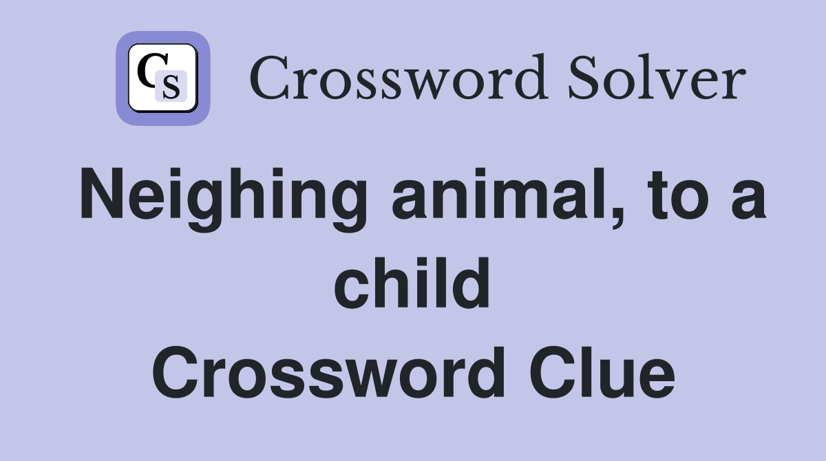Neighing animal, to a child Crossword Clue