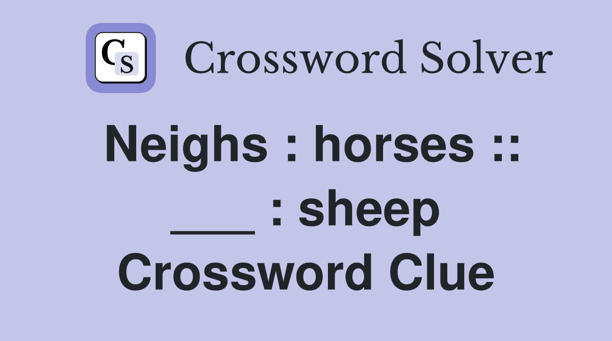 Neighs : horses :: ___ : sheep Crossword Clue