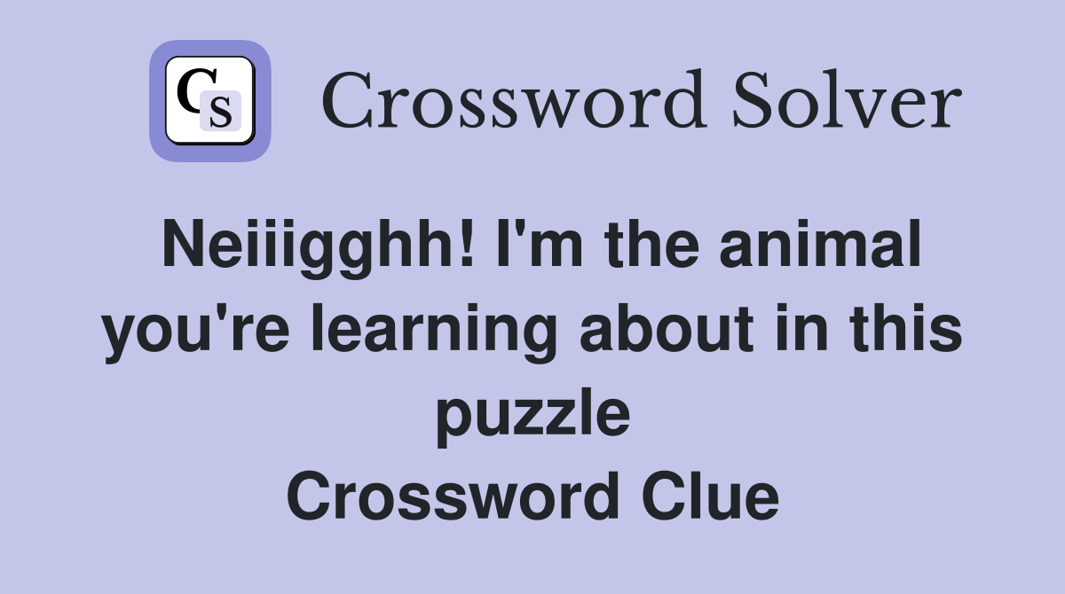 Neiiigghh! I'm the animal you're learning about in this puzzle Crossword Clue