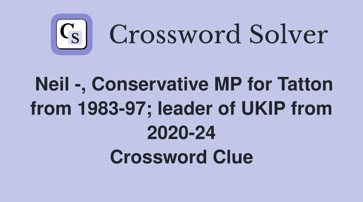 Neil -, Conservative MP for Tatton from 1983-97; leader of UKIP from 2020-24 Crossword Clue