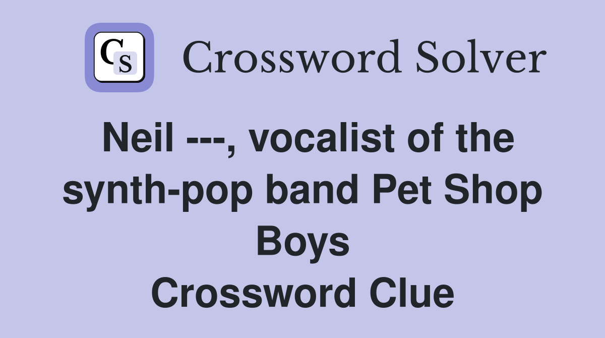 Neil ---, vocalist of the synth-pop band Pet Shop Boys Crossword Clue