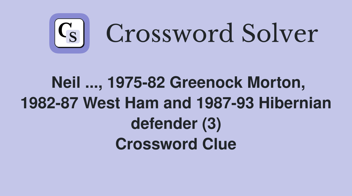 Neil ..., 1975-82 Greenock Morton, 1982-87 West Ham and 1987-93 Hibernian defender (3) Crossword Clue