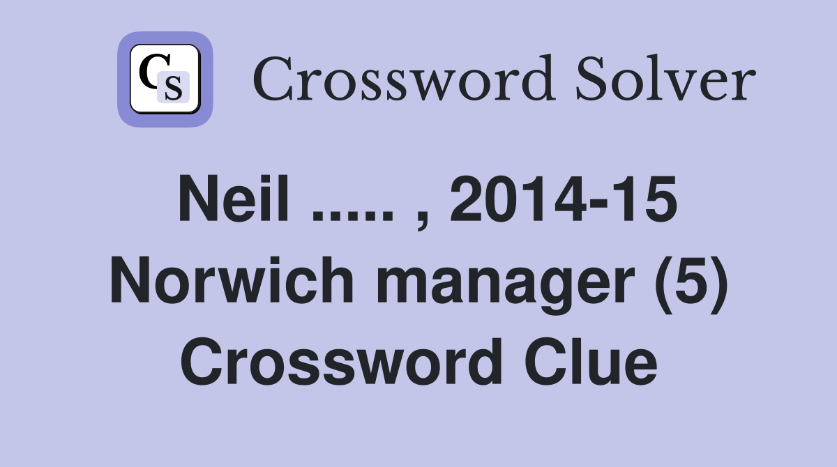 Neil ..... , 2014-15 Norwich manager (5) Crossword Clue