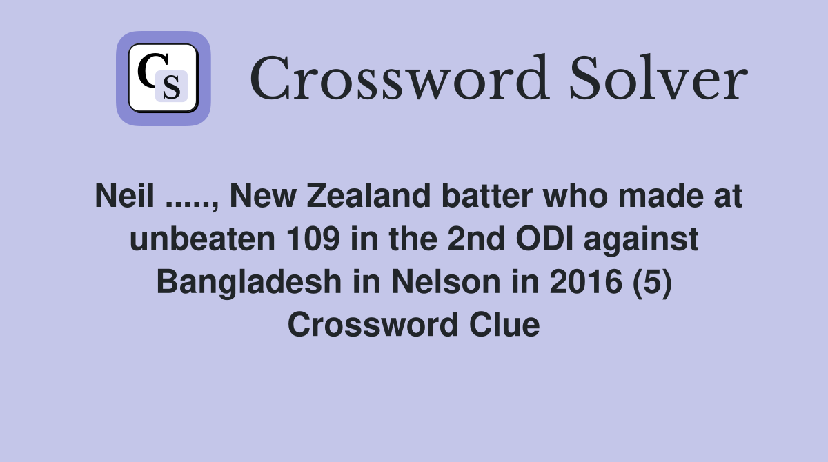 Neil ....., New Zealand batter who made at unbeaten 109 in the 2nd ODI against Bangladesh in Nelson in 2016 (5) Crossword Clue