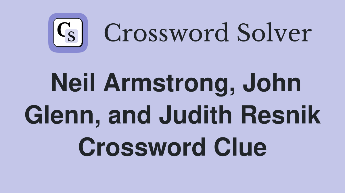 Neil Armstrong, John Glenn, and Judith Resnik Crossword Clue
