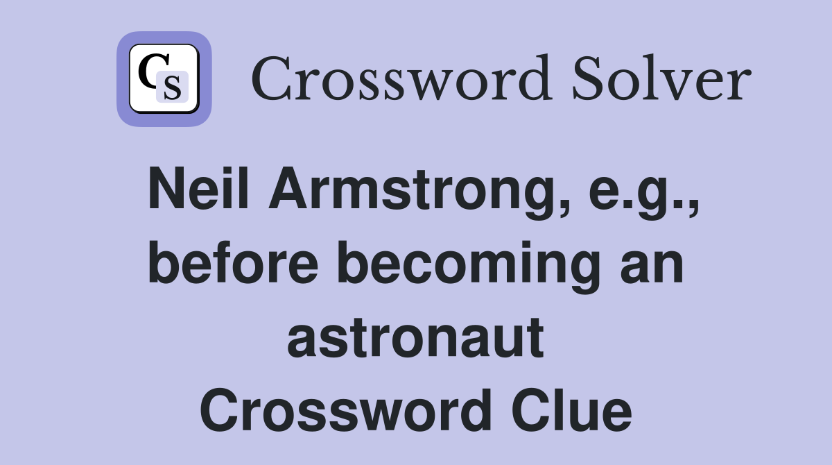 Neil Armstrong, e.g., before becoming an astronaut Crossword Clue