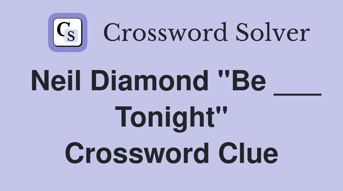 Neil Diamond "Be ___ Tonight" Crossword Clue