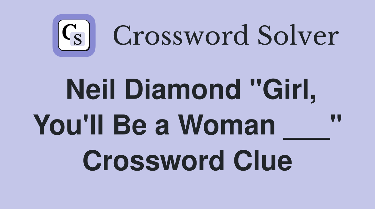Neil Diamond "Girl, You'll Be a Woman ___" Crossword Clue