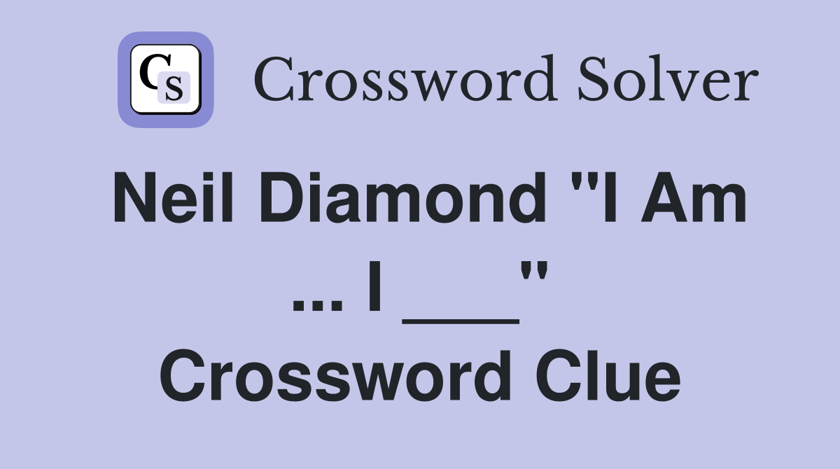 Neil Diamond "I Am ... I ___" Crossword Clue