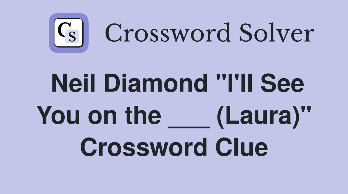 Neil Diamond "I'll See You on the ___ (Laura)" Crossword Clue