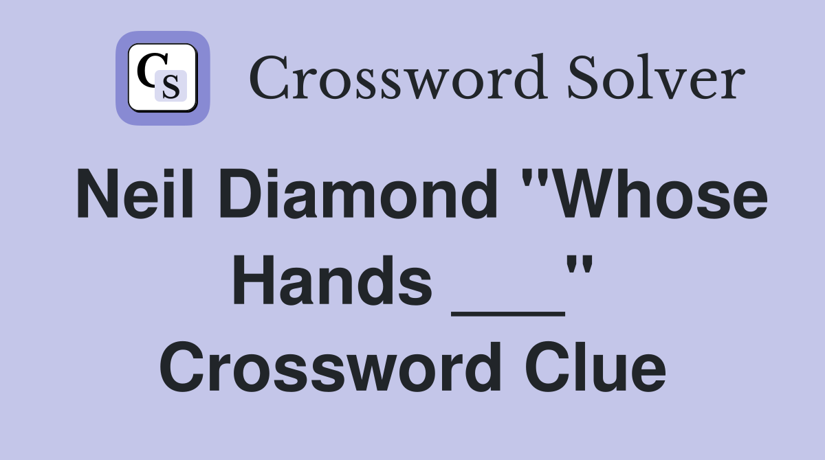 Neil Diamond "Whose Hands ___" Crossword Clue