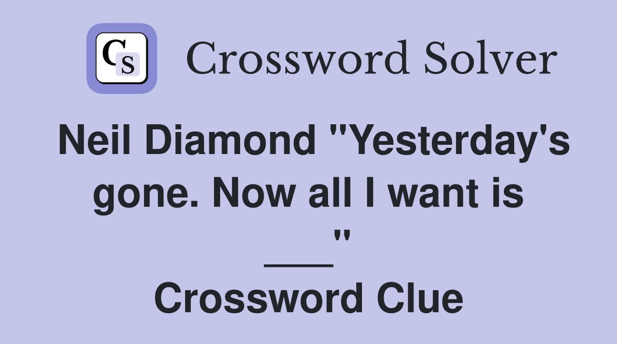 Neil Diamond "Yesterday's gone. Now all I want is ___" Crossword Clue