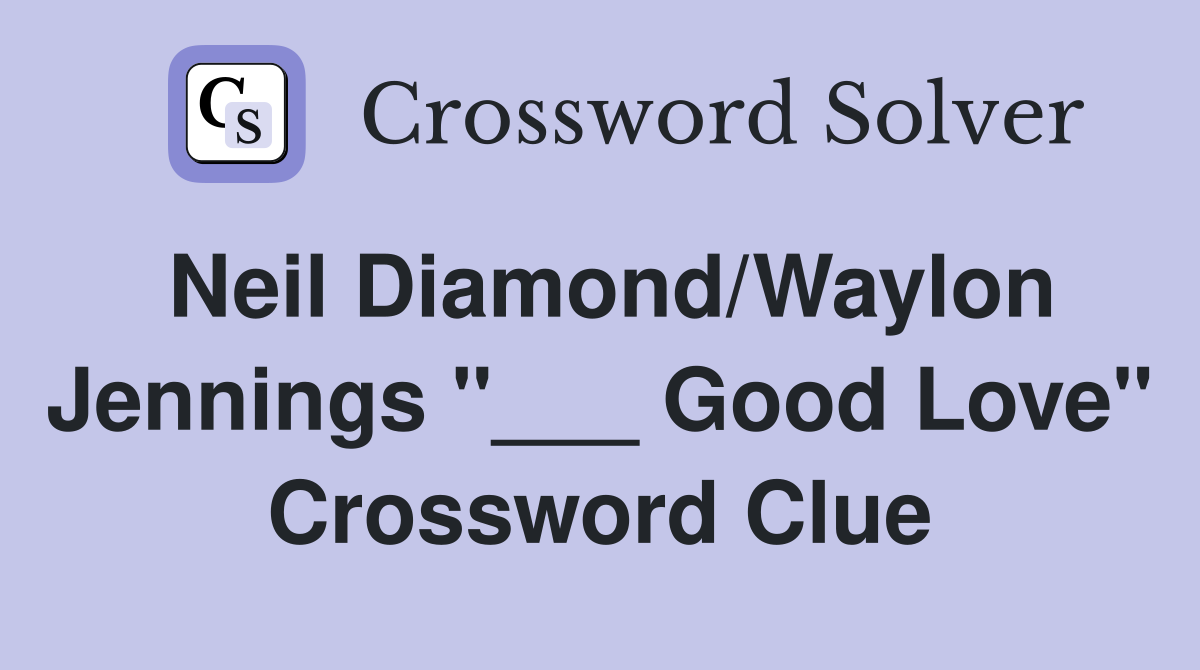 Neil Diamond/Waylon Jennings "___ Good Love" Crossword Clue