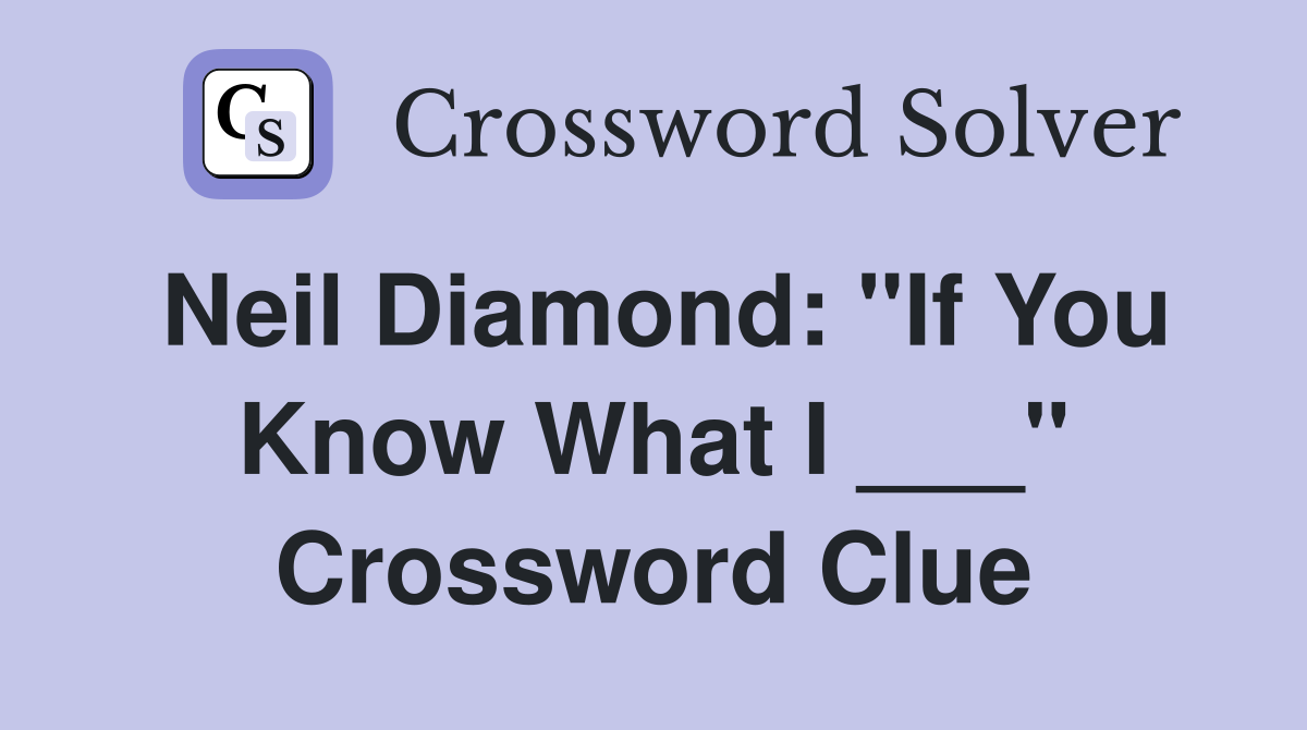 Neil Diamond: "If You Know What I ___" Crossword Clue