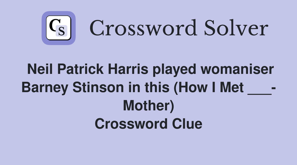 Neil Patrick Harris played womaniser Barney Stinson in this (How I Met ___- Mother) Crossword Clue
