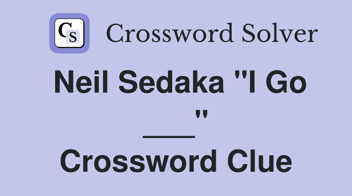 Neil Sedaka "I Go ___" Crossword Clue