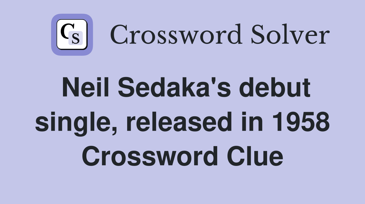 Neil Sedaka's debut single, released in 1958 Crossword Clue