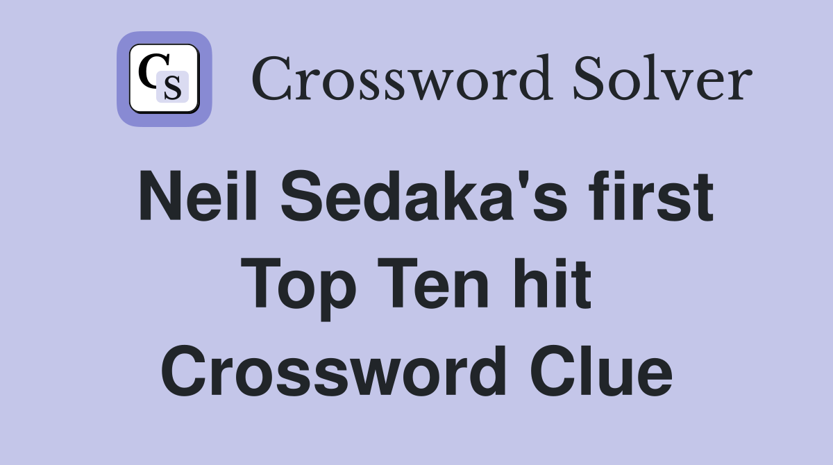 Neil Sedaka's first Top Ten hit Crossword Clue