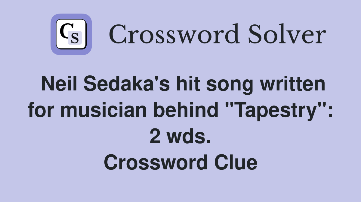 Neil Sedaka's hit song written for musician behind "Tapestry": 2 wds. Crossword Clue