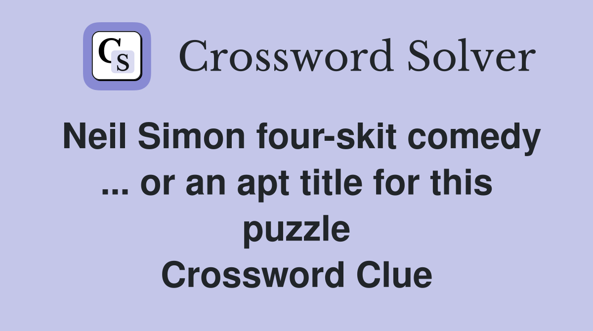 Neil Simon four-skit comedy ... or an apt title for this puzzle Crossword Clue