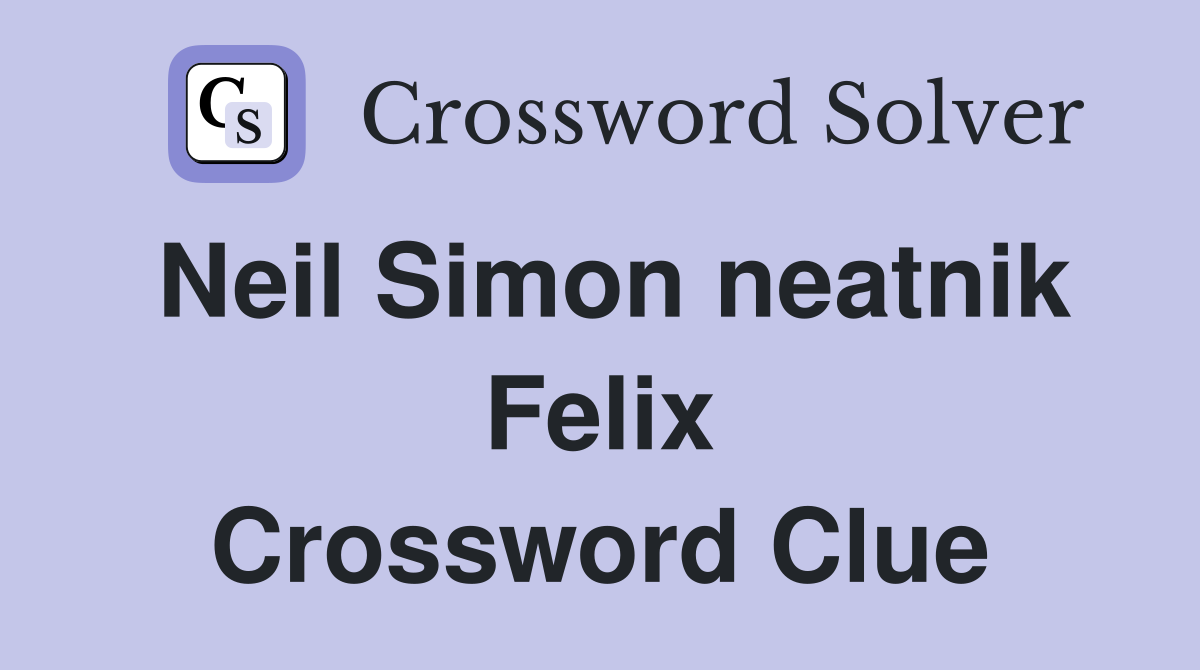 Neil Simon neatnik Felix Crossword Clue