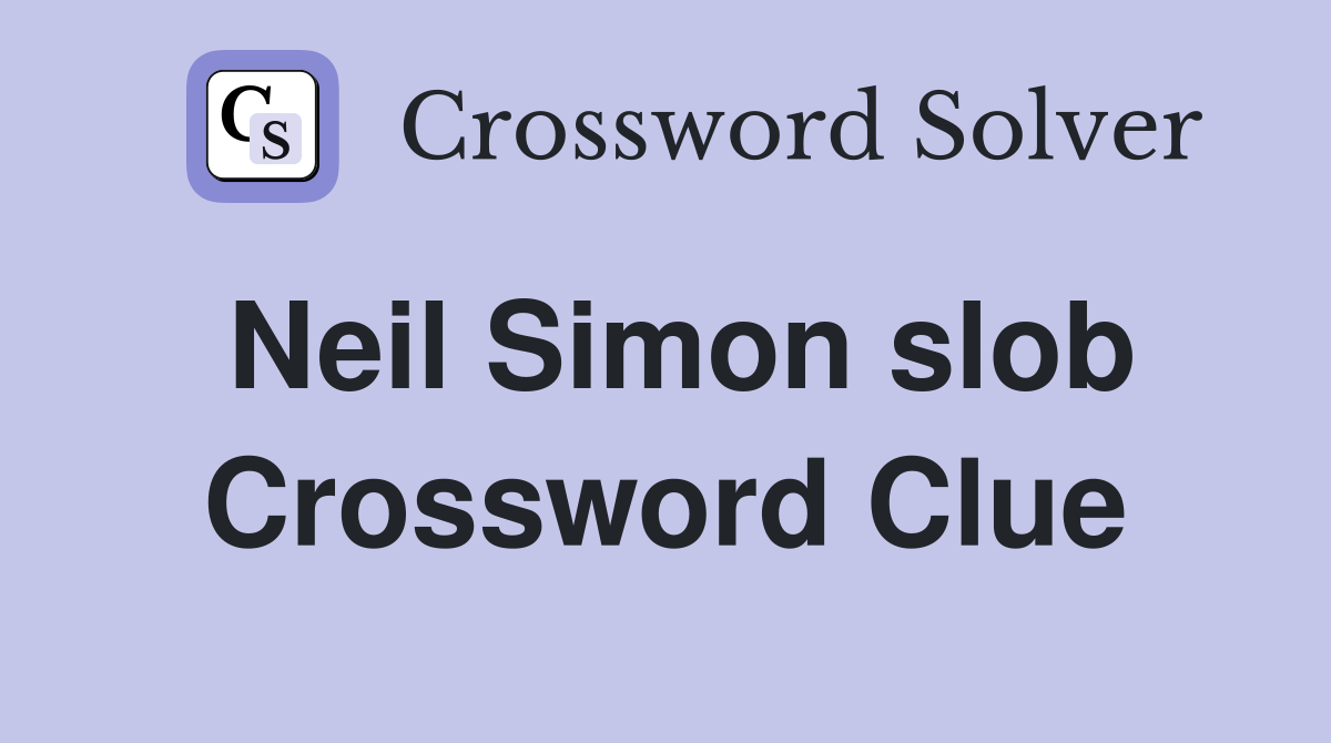 Neil Simon slob Crossword Clue