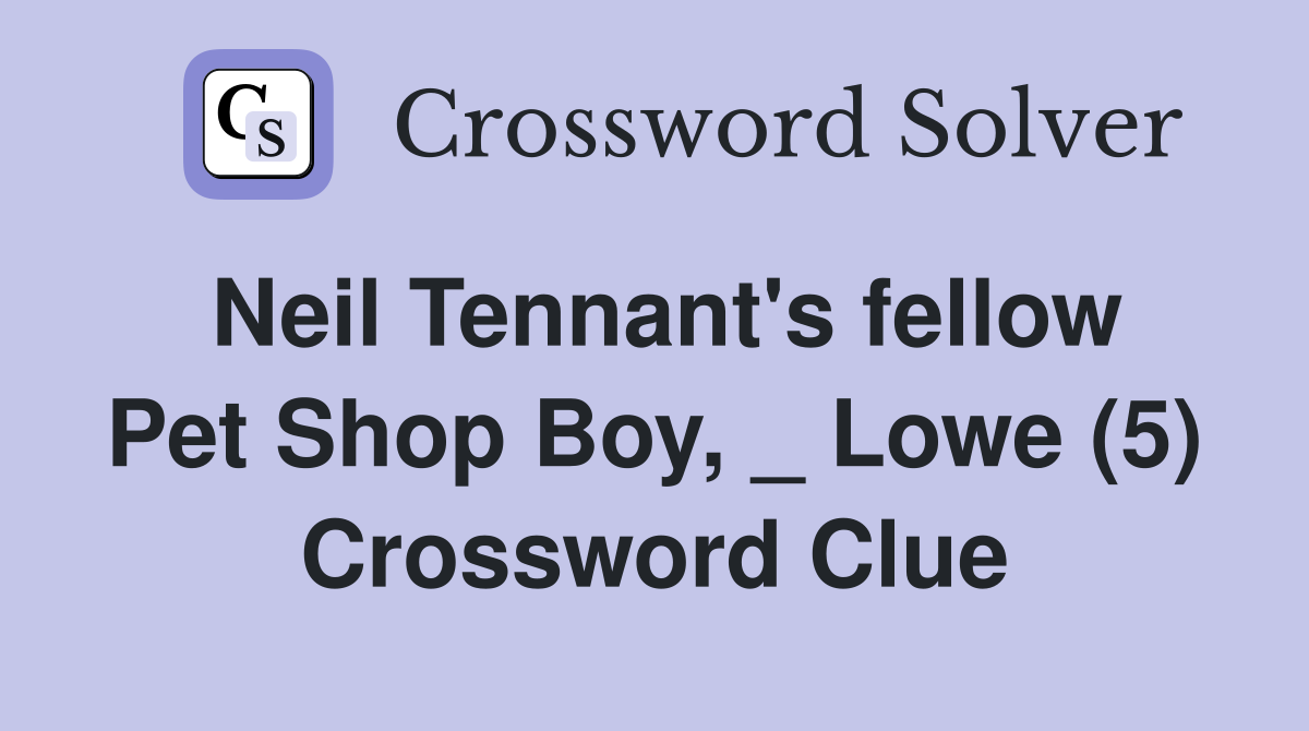 Neil Tennant's fellow Pet Shop Boy, _ Lowe (5) Crossword Clue
