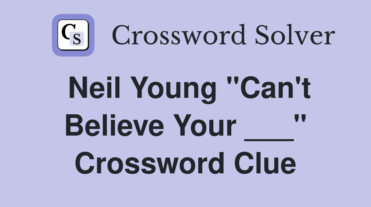 Neil Young "Can't Believe Your ___" Crossword Clue