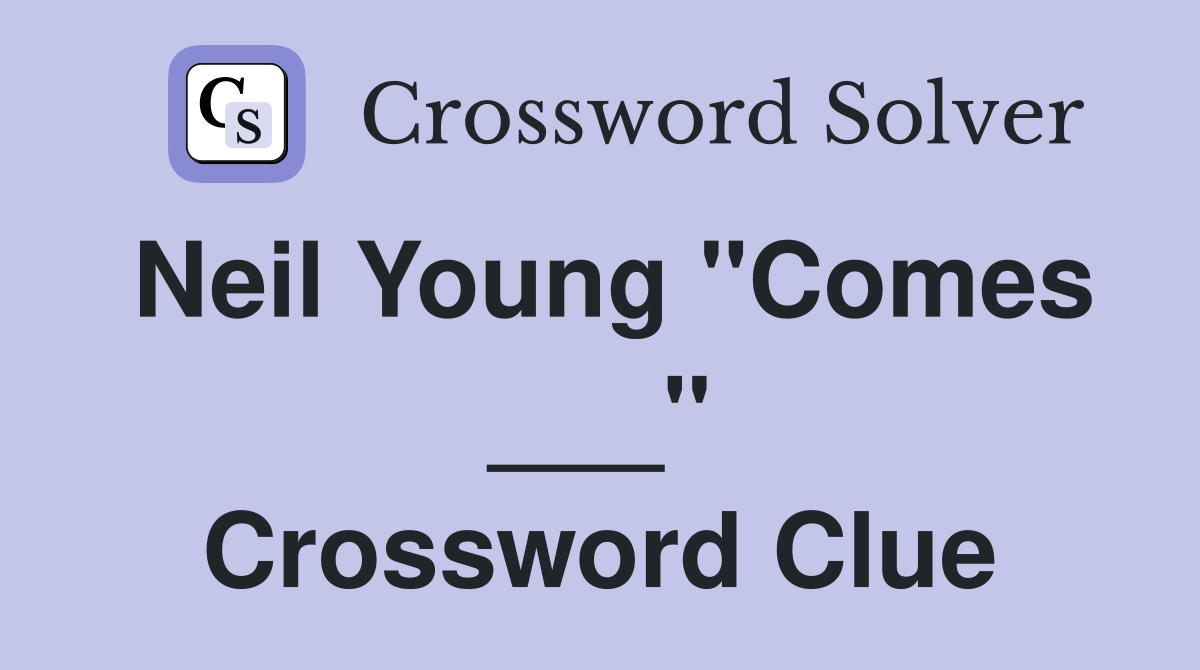 Neil Young "Comes ___" Crossword Clue