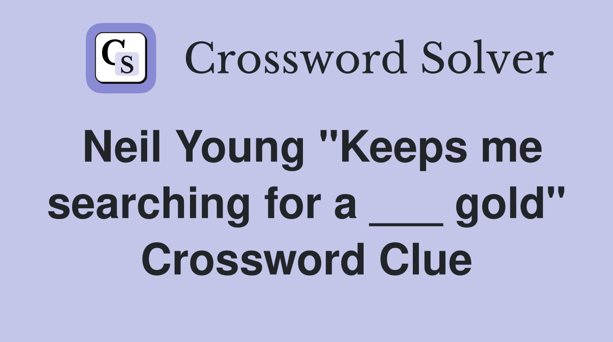 Neil Young "Keeps me searching for a ___ gold" Crossword Clue