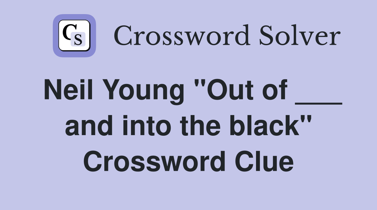 Neil Young "Out of ___ and into the black" Crossword Clue