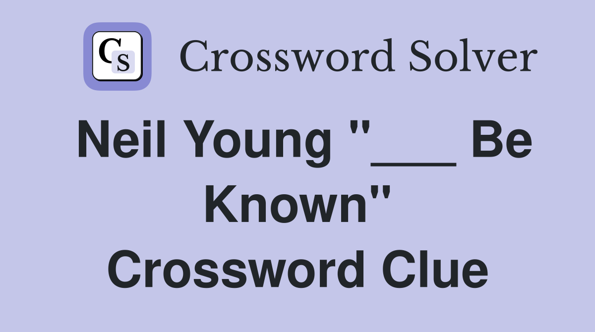 Neil Young "___ Be Known" Crossword Clue