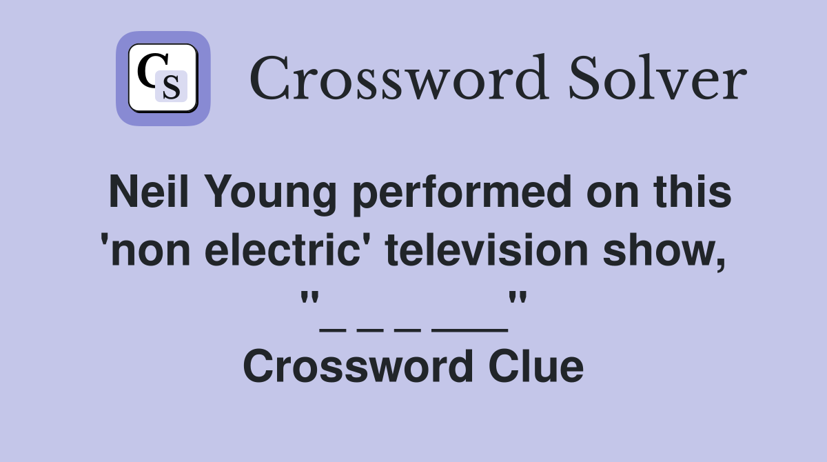 Neil Young performed on this 'non electric' television show, "_ _ _ ___" Crossword Clue