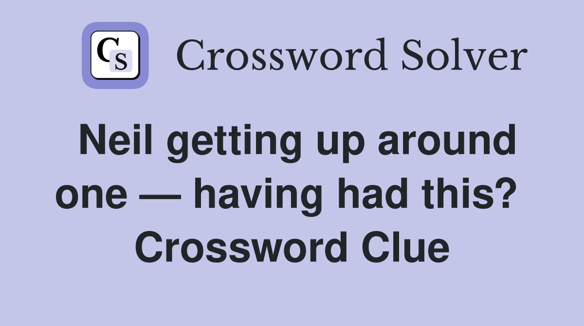 Neil getting up around one — having had this?  Crossword Clue
