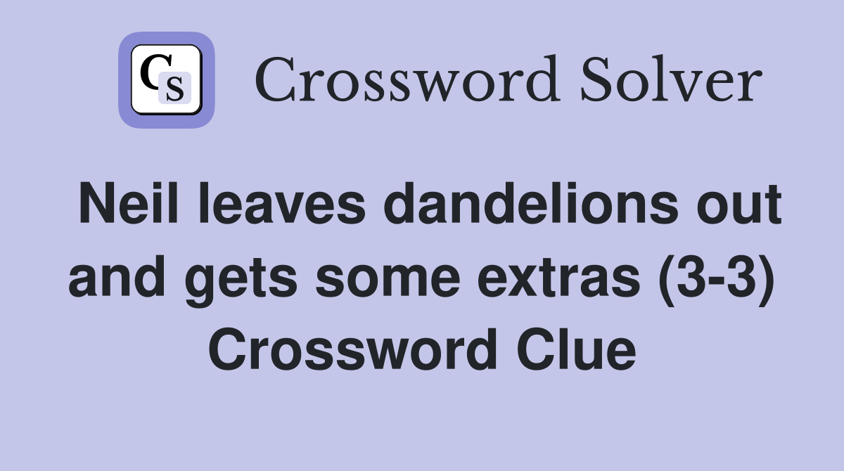 Neil leaves dandelions out and gets some extras (3-3) Crossword Clue