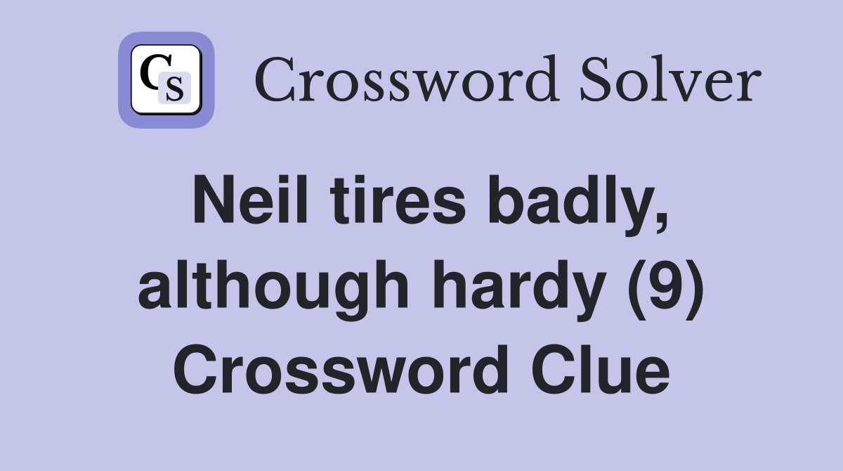 Neil tires badly, although hardy (9) Crossword Clue
