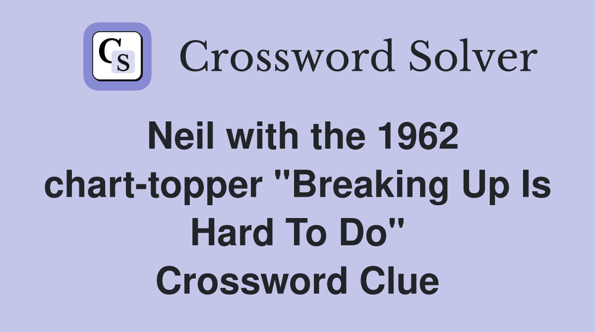 Neil with the 1962 chart-topper "Breaking Up Is Hard To Do" Crossword Clue