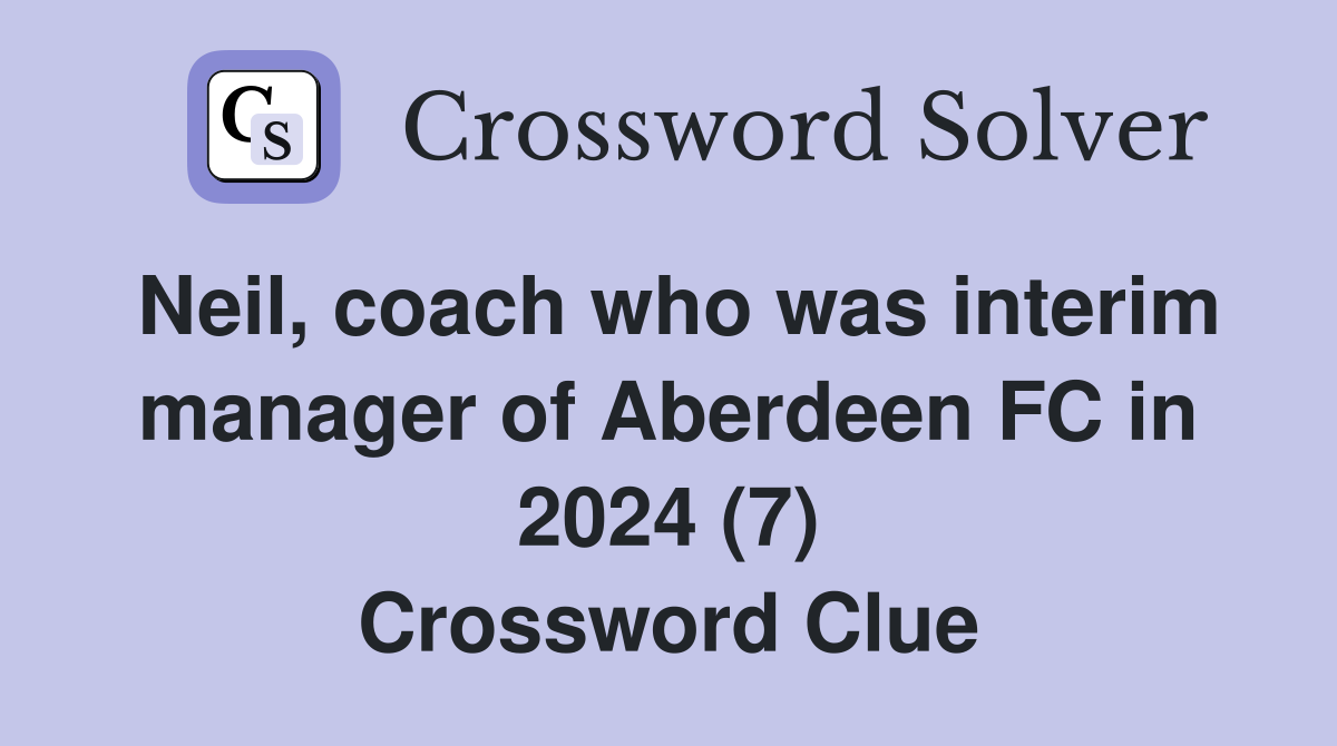 Neil, coach who was interim manager of Aberdeen FC in 2024 (7) Crossword Clue