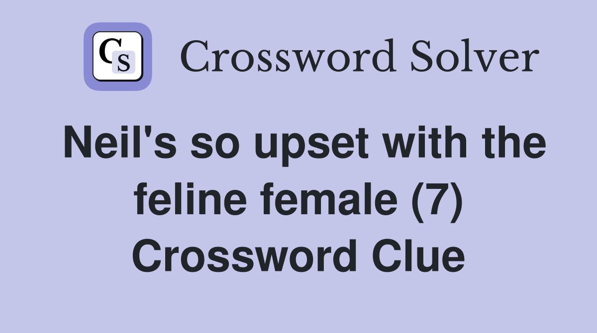 Neil's so upset with the feline female (7) Crossword Clue