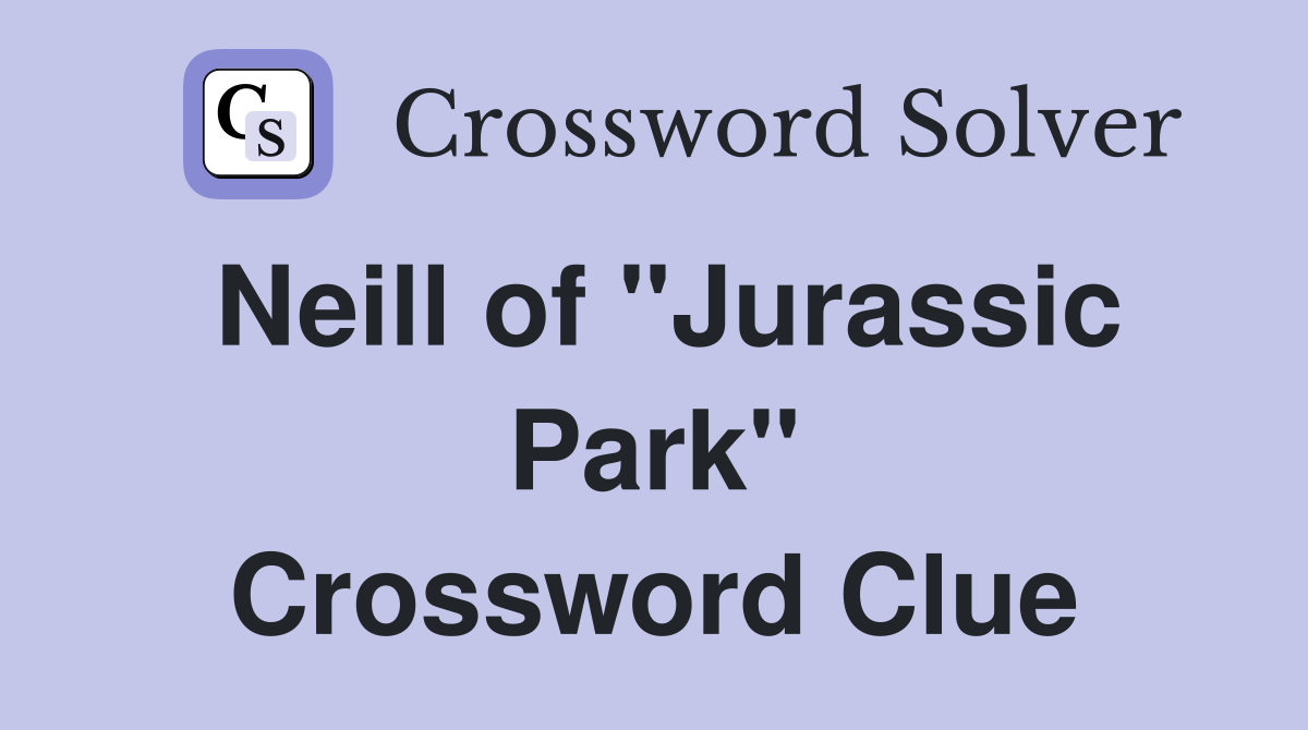 Neill of "Jurassic Park" Crossword Clue