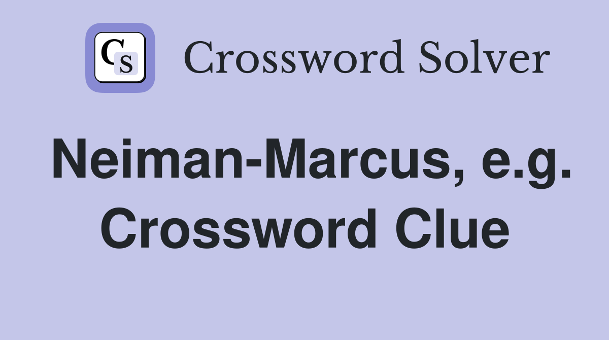 Neiman-Marcus, e.g. Crossword Clue