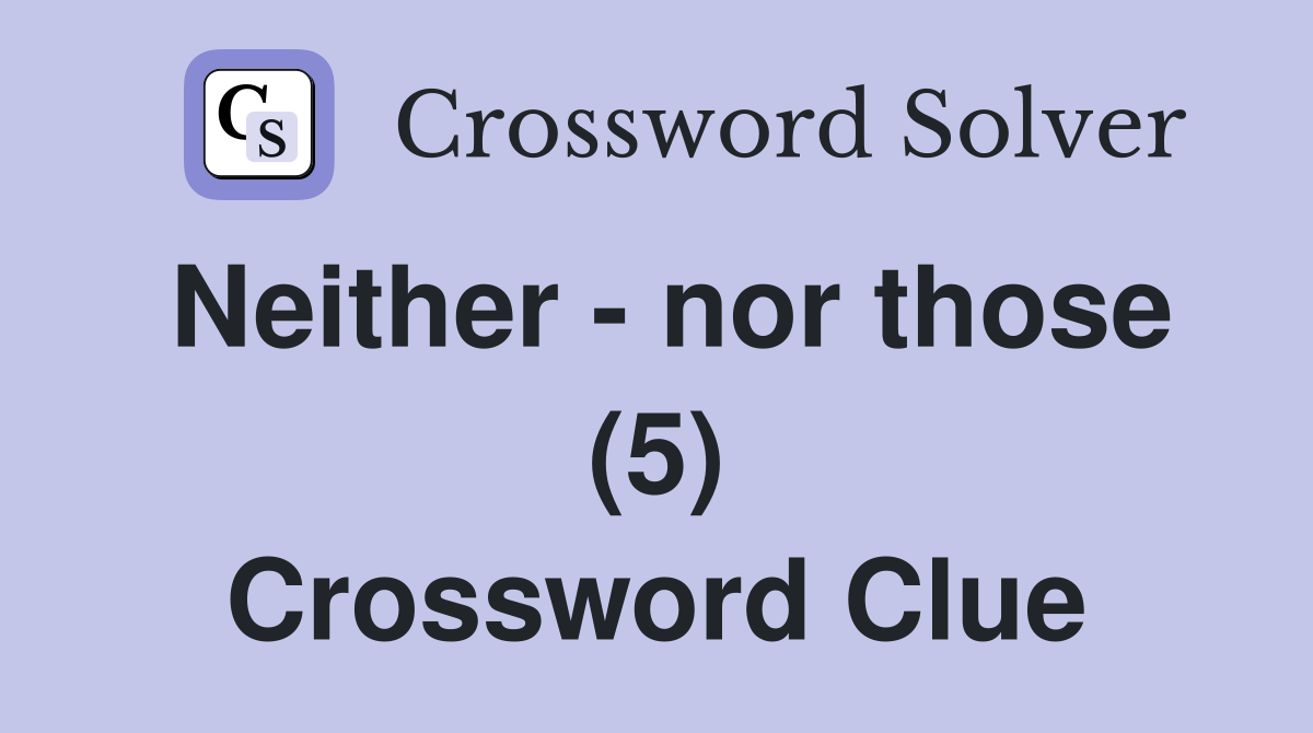 Neither - nor those (5) Crossword Clue