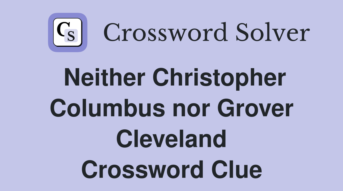 Neither Christopher Columbus nor Grover Cleveland Crossword Clue