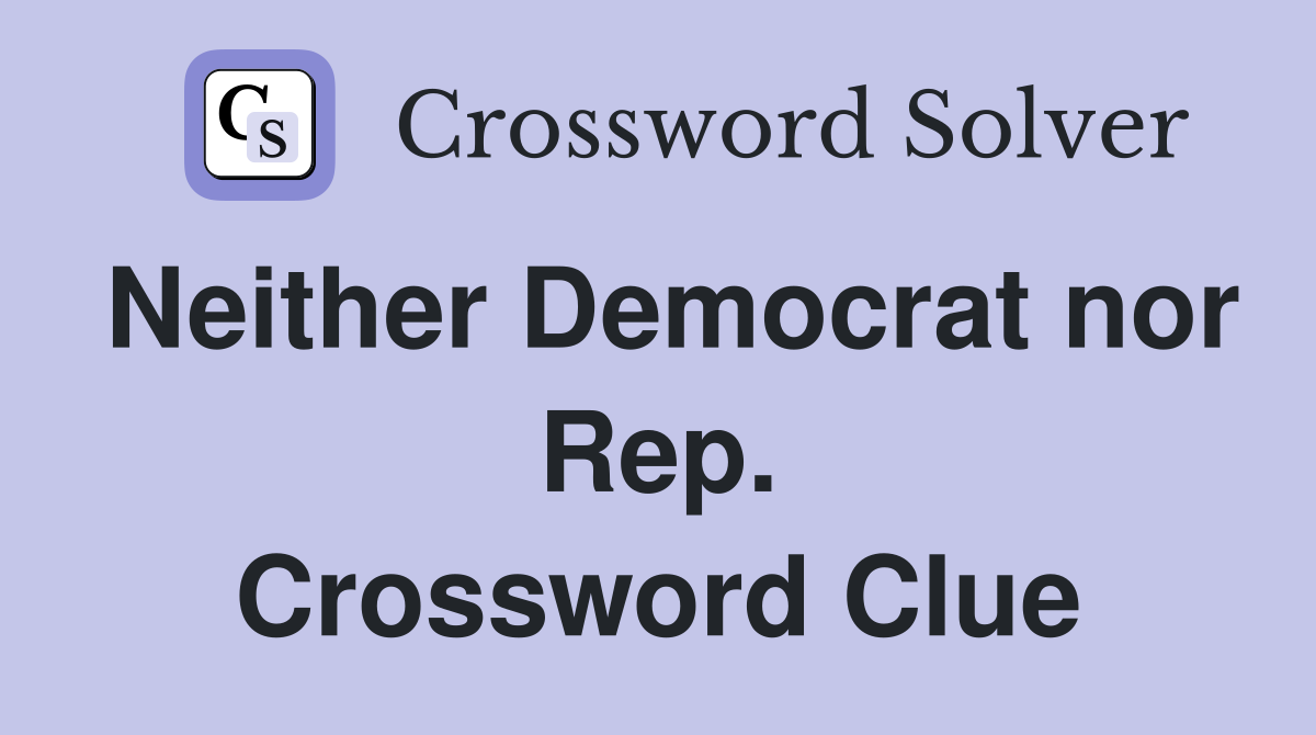 Neither Democrat nor Rep. Crossword Clue