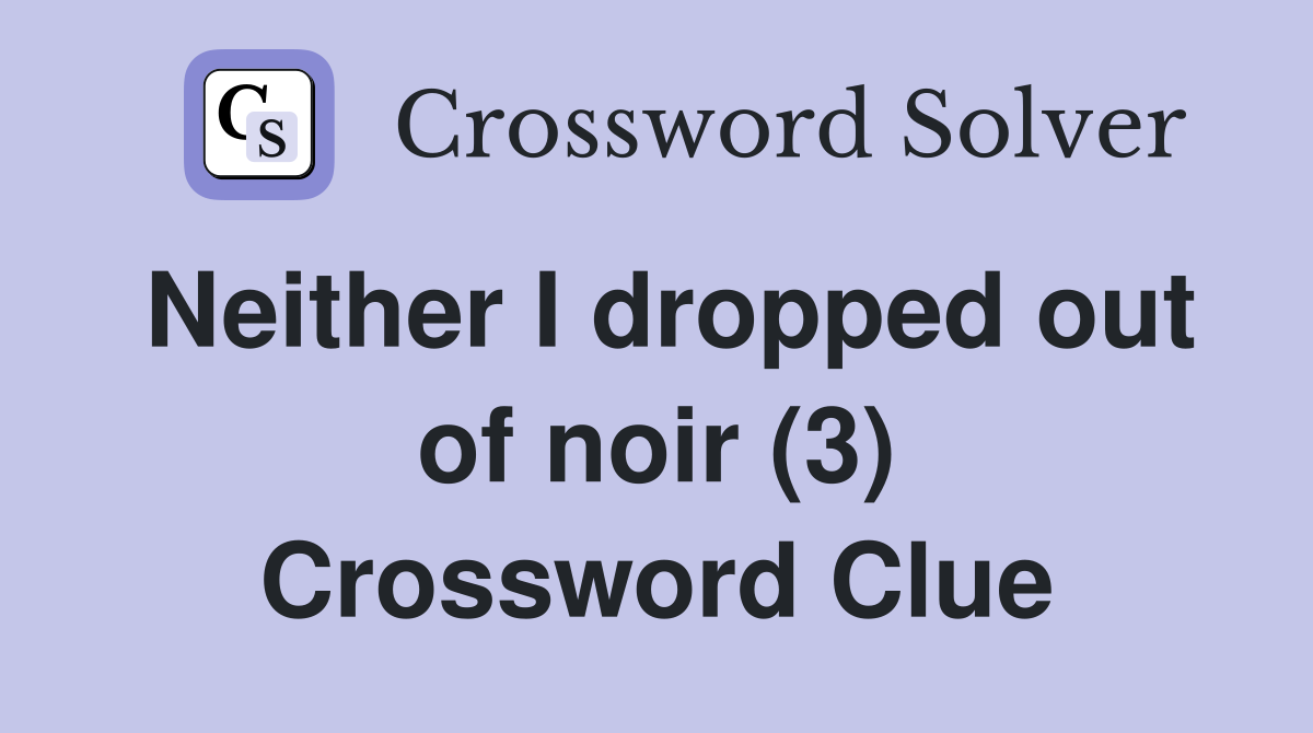 Neither I dropped out of noir (3) Crossword Clue